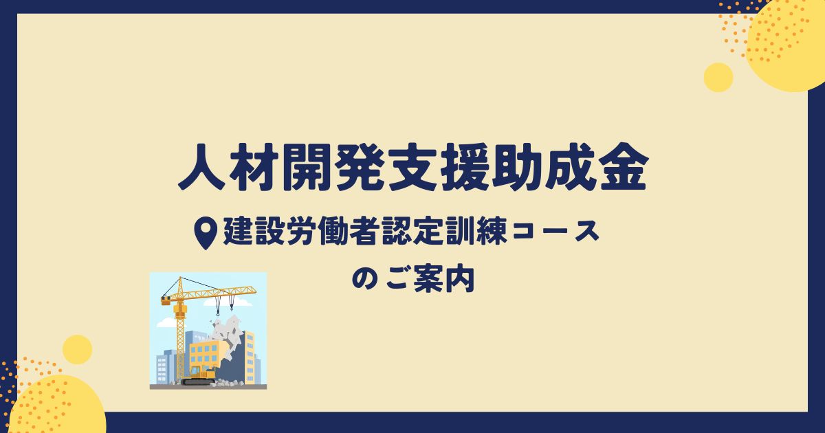 人材開発支援助成金（建設労働者認定訓練コース）のご案内